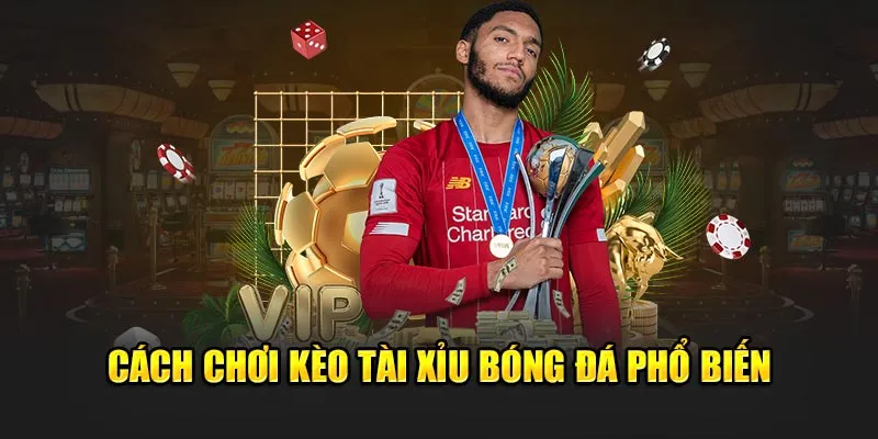 Các kèo tài xỉu phổ biến hiện nay